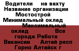 Водители BC на вахту. › Название организации ­ Мостострой 17 › Минимальный оклад ­ 87 000 › Максимальный оклад ­ 123 000 - Все города Работа » Вакансии   . Алтай респ.,Горно-Алтайск г.